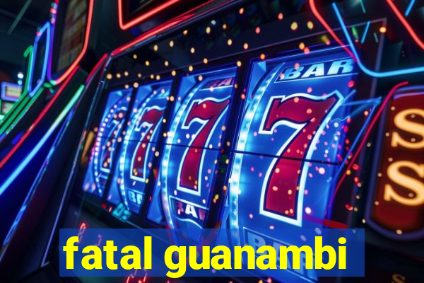 fatal guanambi